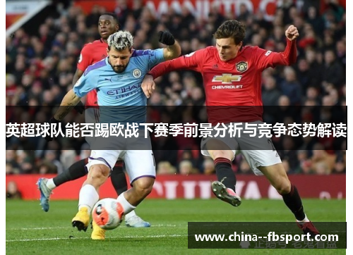 英超球队能否踢欧战下赛季前景分析与竞争态势解读