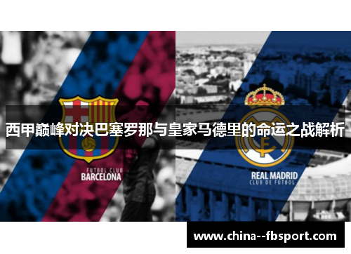 西甲巅峰对决巴塞罗那与皇家马德里的命运之战解析 西甲巅峰对决巴塞罗那与皇家马德里的命运之战解析