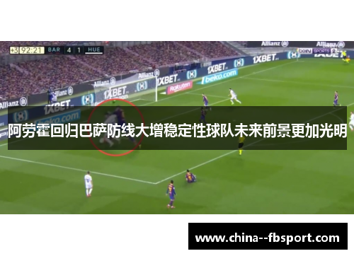 阿劳霍回归巴萨防线大增稳定性球队未来前景更加光明