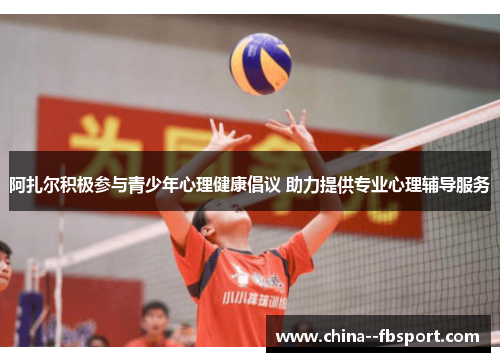 阿扎尔积极参与青少年心理健康倡议 助力提供专业心理辅导服务 阿扎尔积极参与青少年心理健康倡议 助力提供专业心理辅导服务