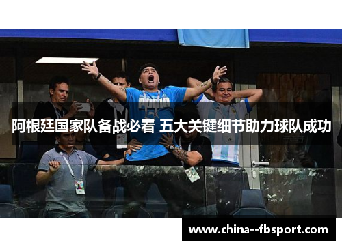 阿根廷国家队备战必看 五大关键细节助力球队成功