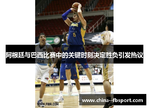 阿根廷与巴西比赛中的关键时刻决定胜负引发热议