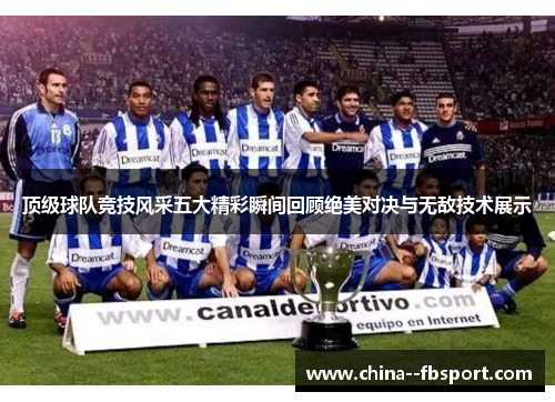 顶级球队竞技风采五大精彩瞬间回顾绝美对决与无敌技术展示