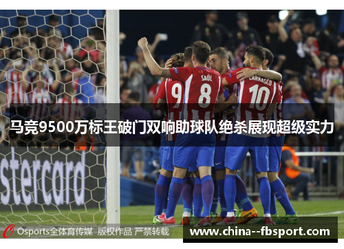 马竞9500万标王破门双响助球队绝杀展现超级实力 马竞9500万标王破门双响助球队绝杀展现超级实力