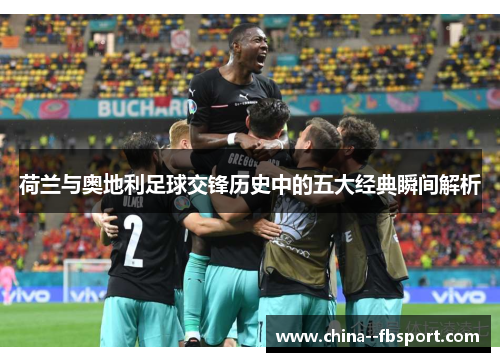 荷兰与奥地利足球交锋历史中的五大经典瞬间解析