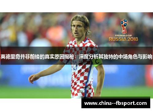 莫德里奇并非前锋的真实原因揭秘：深度分析其独特的中场角色与影响