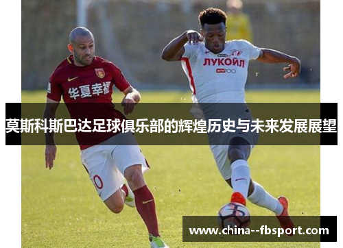莫斯科斯巴达足球俱乐部的辉煌历史与未来发展展望 莫斯科斯巴达足球俱乐部的辉煌历史与未来发展展望