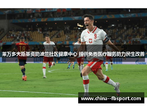 莱万多夫斯基资助波兰社区健康中心 提供免费医疗服务助力民生改善 莱万多夫斯基资助波兰社区健康中心 提供免费医疗服务助力民生改善