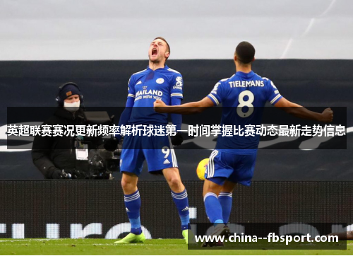 英超联赛赛况更新频率解析球迷第一时间掌握比赛动态最新走势信息