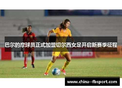 巴尔的摩球员正式加盟切尔西女足开启新赛季征程 巴尔的摩球员正式加盟切尔西女足开启新赛季征程