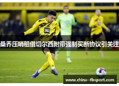 桑乔压哨租借切尔西附带强制买断协议引关注 桑乔压哨租借切尔西附带强制买断协议引关注