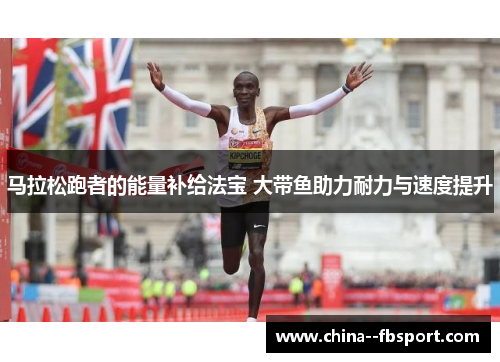 马拉松跑者的能量补给法宝 大带鱼助力耐力与速度提升