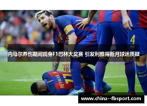 内马尔养伤期间现身F1巴林大奖赛 引发利雅得新月球迷质疑