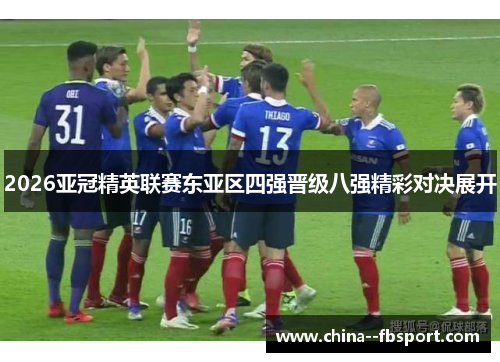 2026亚冠精英联赛东亚区四强晋级八强精彩对决展开 2026亚冠精英联赛东亚区四强晋级八强精彩对决展开