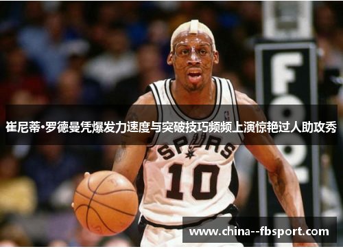 崔尼蒂·罗德曼凭爆发力速度与突破技巧频频上演惊艳过人助攻秀