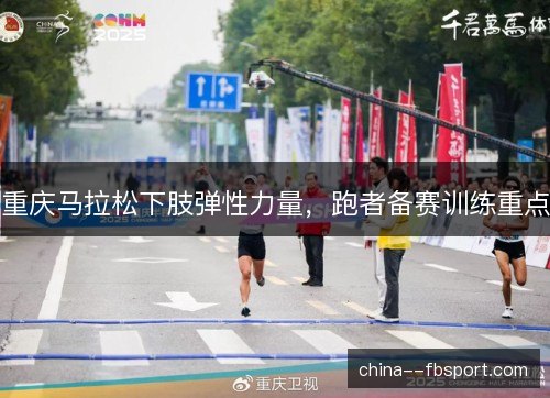 重庆马拉松下肢弹性力量，跑者备赛训练重点