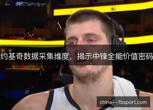 约基奇数据采集维度，揭示中锋全能价值密码