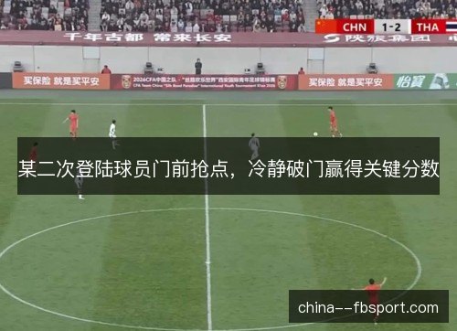 某二次登陆球员门前抢点，冷静破门赢得关键分数