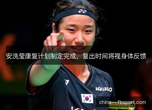 安洗莹康复计划制定完成，复出时间将视身体反馈